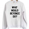 What Would Beyonce Do Sweatshirt