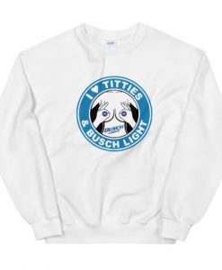 I Love Titties And Busch Light Unisex Sweatshirt White