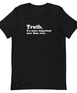 Truth Its More Important Now Than Ever Unisex T-Shirt