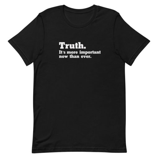 Truth Its More Important Now Than Ever Unisex T-Shirt