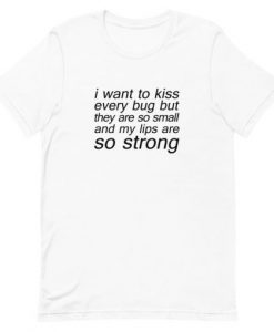 I want To Kiss Every Bug T-shirt