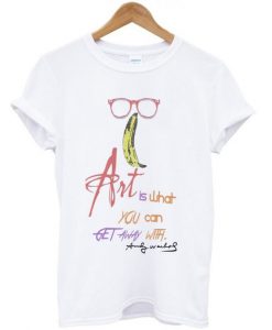 Art Is What You Can Get Away With Andy Warhol Quote T-shirt