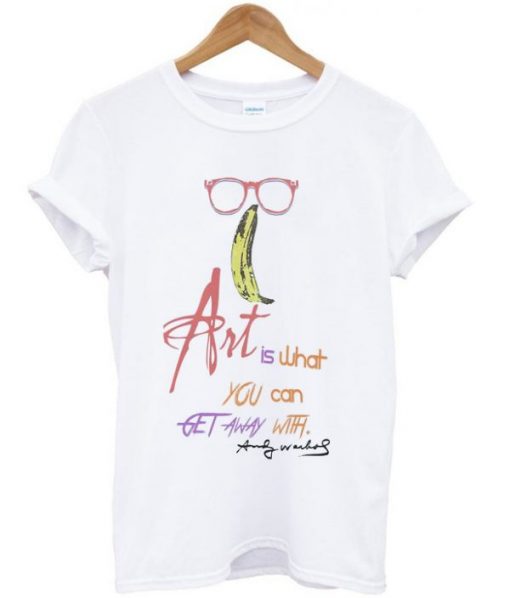 Art Is What You Can Get Away With Andy Warhol Quote T-shirt