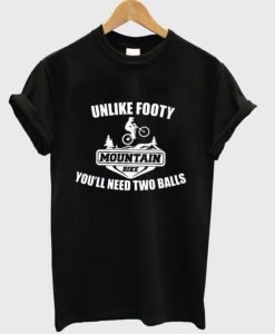 Mountain Bike Unlike Footy You’ll Need Two Balls T-shirt