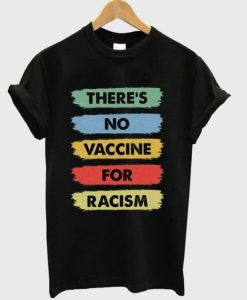 Theres No Vaccine For Racism T-shirt