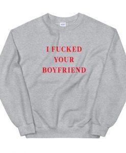 I Fucked Your Boyfriend Unisex Sweatshirt