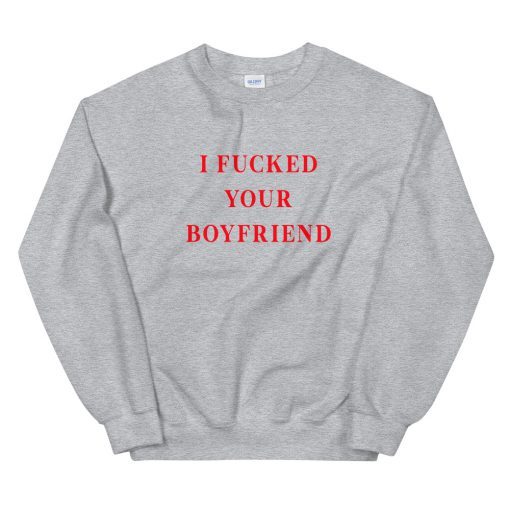 I Fucked Your Boyfriend Unisex Sweatshirt