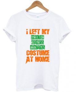 I Left My Director Business Analytics Custome At Home T-shirt