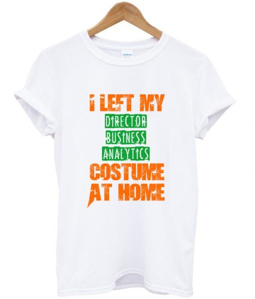 I Left My Director Business Analytics Custome At Home T-shirt