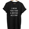 I Wish You Had A British Accent T-shirt