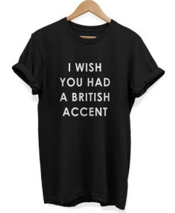 I Wish You Had A British Accent T-shirt