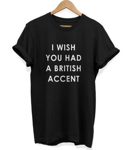 I Wish You Had A British Accent T-shirt