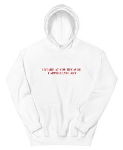 I Stare At You Because I Appreciate Art Aesthetic Hoodie