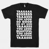 Yaaasss You Look So Good T-shirt