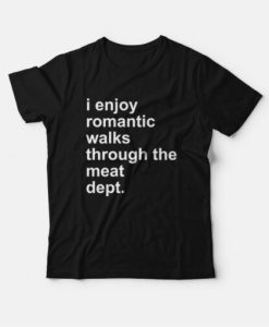 I Enjoy Romantic Walks Through The Meat Dept T-Shirt