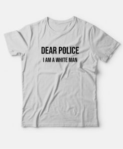 Dear Police I Am A White Man T-shirt