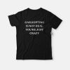 Gaslighting Is Not Real You’re Just Crazy T-Shirt