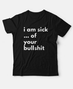 I Am Sick Of Your Bullshit T-Shirt