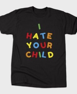 I Hate Your Child T-Shirt