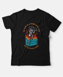 My Life Is A Dumpster Fire But It’s All Cool T-Shirt