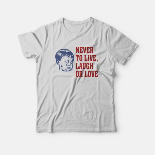 Never To Live Laugh Or Love T-Shirt