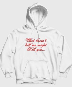 What Doesn’t Kill Me Might Kill You Hoodie