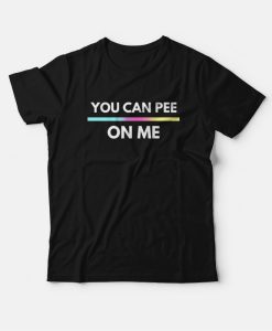 You Can Pee On Me T-Shirt