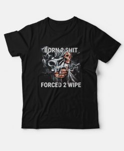 Born To Shit Forced To Wipe Funny T-Shirt