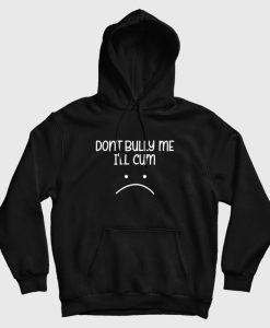 Don’t Bully Me I’ll Cum Hoodie