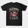 Everybody Thinks I Suck T-Shirt