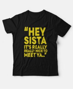 Hey Sista It’s Really Really Nice To Meet Ya T-Shirt