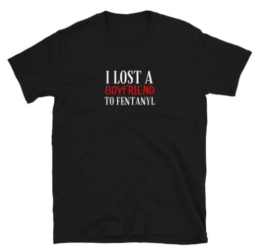 I Lost a Boyfriend to Fentanyl T-shirt