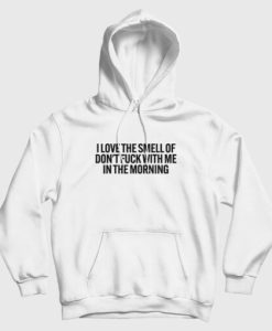 I Love The Smell Of Don’t Fuck With Me In The Morning Hoodie