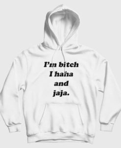 I’m Bitch I Haha and Jaja Hoodie
