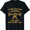 Some Old Men Take Naps Real Old Men Lift Iron Then Take Nap T-Shirt