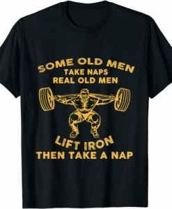 Some Old Men Take Naps Real Old Men Lift Iron Then Take Nap T-Shirt