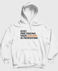 Stop Pretending Your Racism Is Patriotism Hoodie