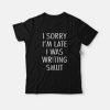 I Sorry I’m Late I Was Writing Smut T-Shirt