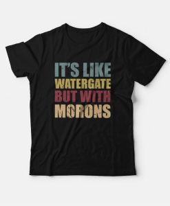 It’s Like Watergate But With Morons T-Shirt