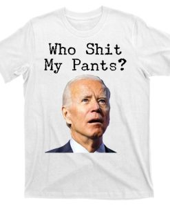 Who Shit My Pant's Funny Anti Joe Biden T-Shirt