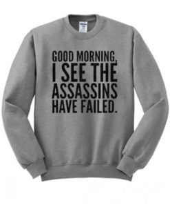 Good Morning I See The Assassins Have Failed Sweatshirt