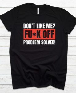 Don’t Like Me Fuck Off Problem Solved T-Shirt