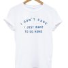 I Dont Care I Just Want To Go Home Quote T-shirt