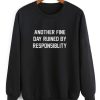 Another Fine Day Ruined By Responsibility Sweatshirt