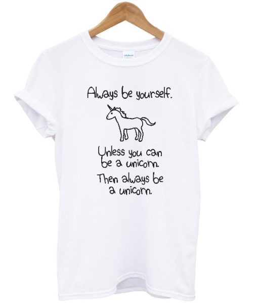 Always Be Yourself Unless You Can Be A Unicorn T-shirt