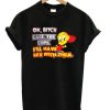 Ok Bitch Call The Cops Tweety Bird T-shirt