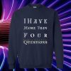 I have more than four questions Sweatshirt