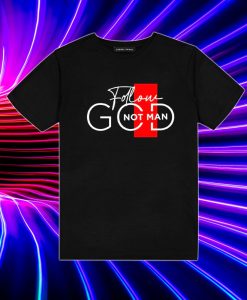 Follow God Not Man T Shirt