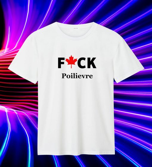 Fuck Poilievre T Shirt