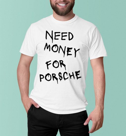 Need Money For Porsche T-Shirt